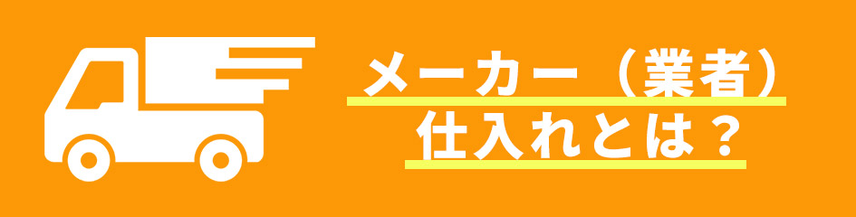 メーカー（業者）仕入れとは？