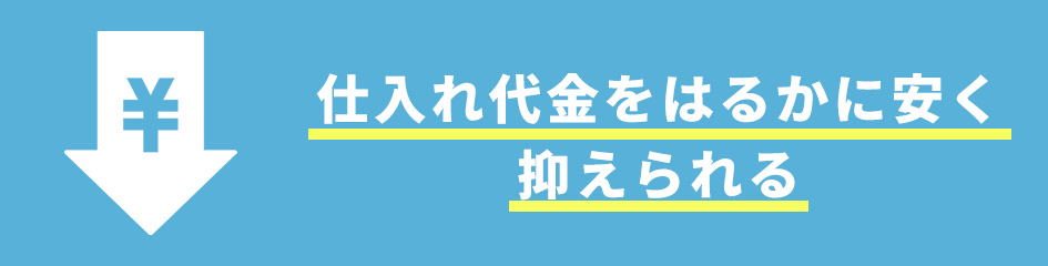 仕入れ代金をはるかに安く抑えられる