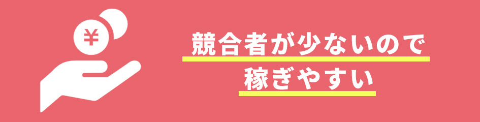 競合者が少ないので稼ぎやすい