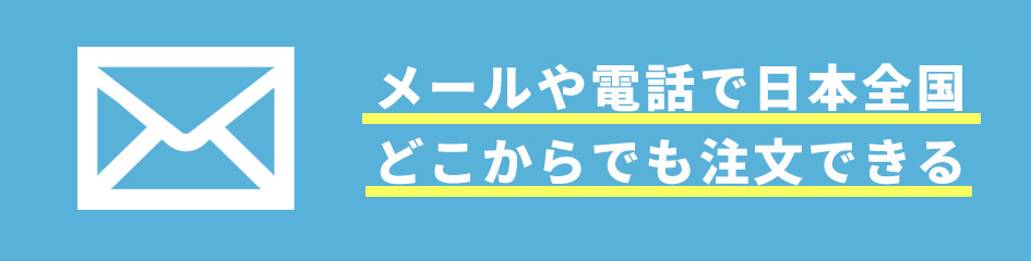 メールや電話で日本全国どこからでも注文できる