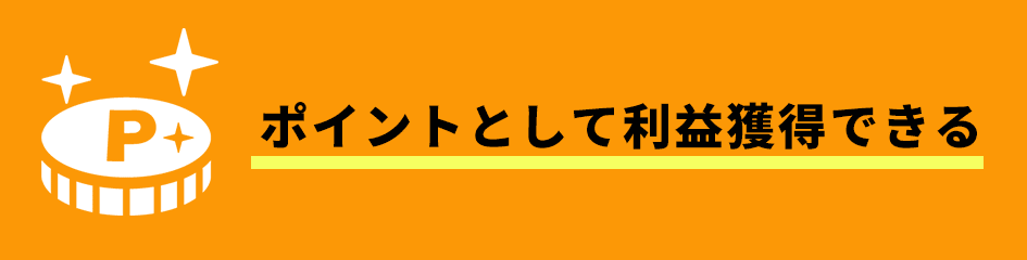 ポイントとして利益獲得できる